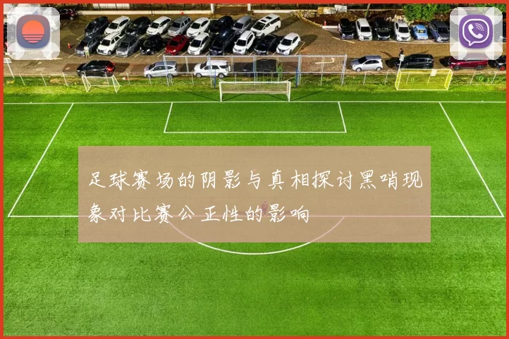 足球赛场的阴影与真相探讨黑哨现象对比赛公正性的影响