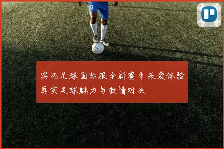 实况足球国际服全新赛季来袭体验真实足球魅力与激情对决