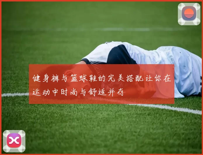 健身裤与篮球鞋的完美搭配让你在运动中时尚与舒适并存