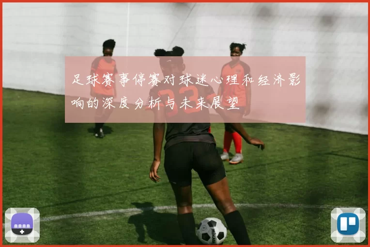 足球赛事停赛对球迷心理和经济影响的深度分析与未来展望